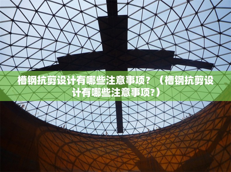 槽鋼抗剪設(shè)計(jì)有哪些注意事項(xiàng)？（槽鋼抗剪設(shè)計(jì)有哪些注意事項(xiàng)?） 行業(yè)新聞