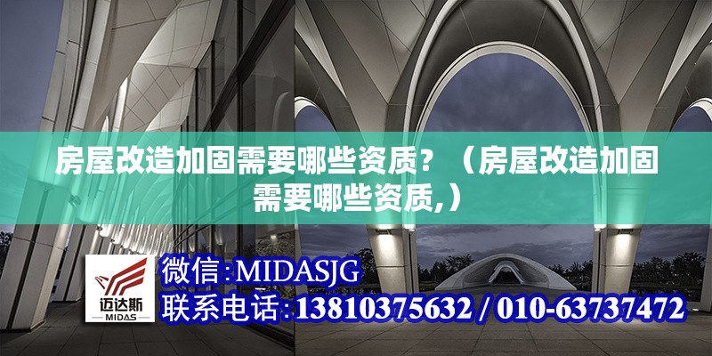 房屋改造加固需要哪些資質(zhì)？（房屋改造加固需要哪些資質(zhì),）