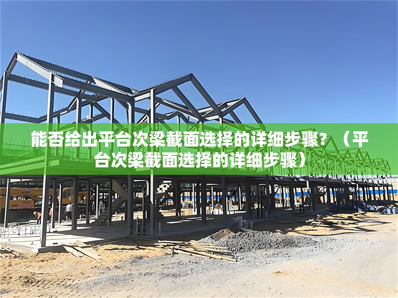 能否給出平臺次梁截面選擇的詳細(xì)步驟？（平臺次梁截面選擇的詳細(xì)步驟） 行業(yè)新聞