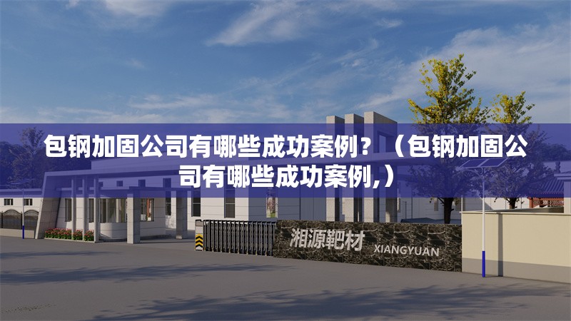 包鋼加固公司有哪些成功案例？（包鋼加固公司有哪些成功案例,） 行業(yè)新聞