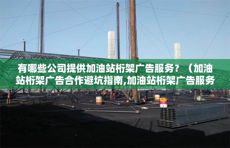 有哪些公司提供加油站桁架廣告服務(wù)？（加油站桁架廣告合作避坑指南,加油站桁架廣告服務(wù)） 行業(yè)新聞