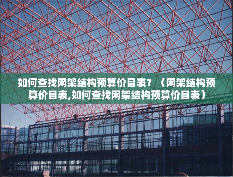 如何查找網(wǎng)架結(jié)構(gòu)預(yù)算價(jià)目表？（網(wǎng)架結(jié)構(gòu)預(yù)算價(jià)目表,如何查找網(wǎng)架結(jié)構(gòu)預(yù)算價(jià)目表） 行業(yè)新聞