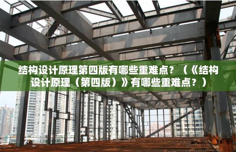 結(jié)構(gòu)設計原理第四版有哪些重難點？（《結(jié)構(gòu)設計原理（第四版）》有哪些重難點？） 行業(yè)新聞
