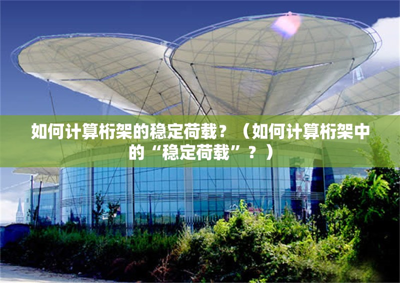 如何計算桁架的穩(wěn)定荷載？（如何計算桁架中的“穩(wěn)定荷載”？） 行業(yè)新聞