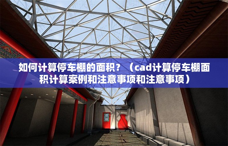 如何計(jì)算停車棚的面積？（cad計(jì)算停車棚面積計(jì)算案例和注意事項(xiàng)和注意事項(xiàng)）