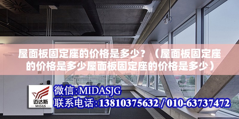 屋面板固定座的價(jià)格是多少？（屋面板固定座的價(jià)格是多少屋面板固定座的價(jià)格是多少） 行業(yè)新聞