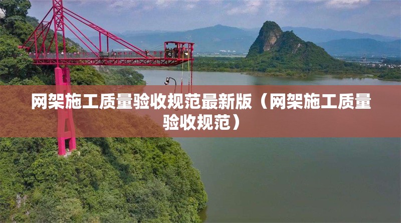 網(wǎng)架施工質(zhì)量驗(yàn)收規(guī)范最新版（網(wǎng)架施工質(zhì)量驗(yàn)收規(guī)范）