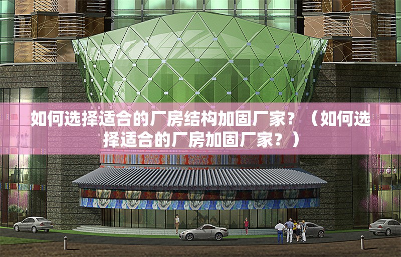 如何選擇適合的廠房結(jié)構(gòu)加固廠家？（如何選擇適合的廠房加固廠家？）