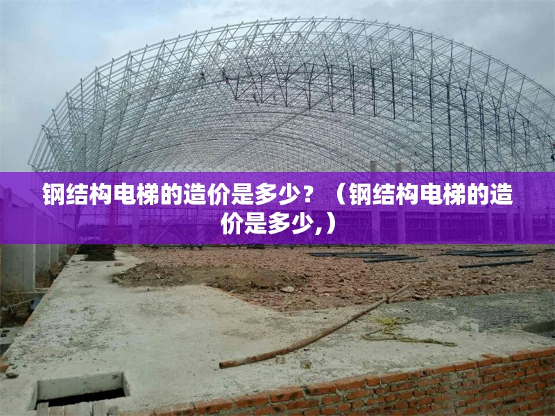 鋼結構電梯的造價是多少？（鋼結構電梯的造價是多少,） 行業(yè)新聞