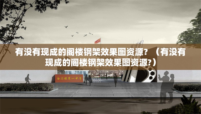 有沒有現(xiàn)成的閣樓鋼架效果圖資源？（有沒有現(xiàn)成的閣樓鋼架效果圖資源?）