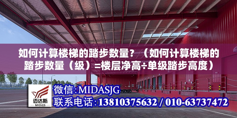 如何計(jì)算樓梯的踏步數(shù)量？（如何計(jì)算樓梯的踏步數(shù)量（級(jí)）=樓層凈高÷單級(jí)踏步高度） 行業(yè)新聞