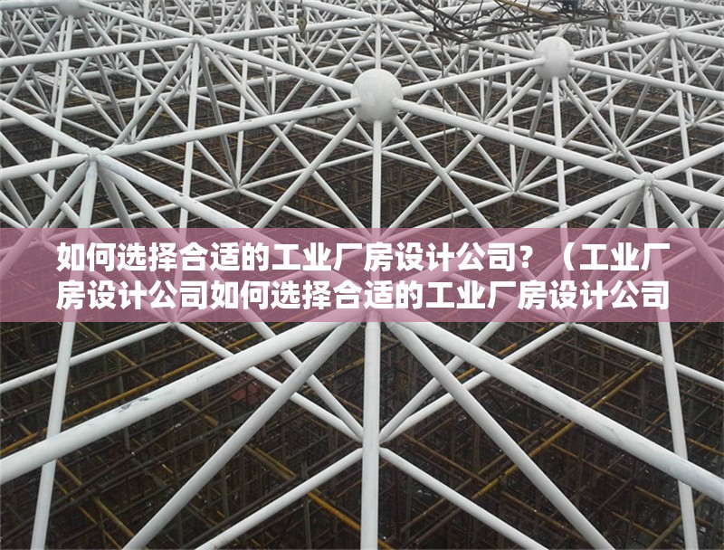 如何選擇合適的工業(yè)廠房設(shè)計(jì)公司？（工業(yè)廠房設(shè)計(jì)公司如何選擇合適的工業(yè)廠房設(shè)計(jì)公司） 行業(yè)新聞