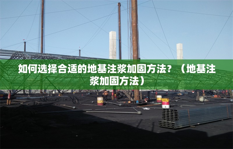 如何選擇合適的地基注漿加固方法?(地基注漿加固方法) 行業(yè)新聞 如何選擇合適的地基注漿加固方法?(地基注漿加固方法) 行業(yè)新聞