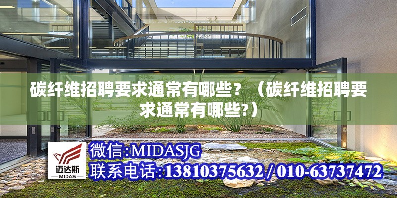 碳纖維招聘要求通常有哪些？（碳纖維招聘要求通常有哪些?）