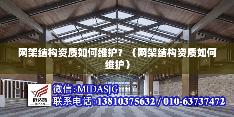 網(wǎng)架結(jié)構(gòu)資質(zhì)如何維護(hù)？（網(wǎng)架結(jié)構(gòu)資質(zhì)如何維護(hù)） 行業(yè)新聞