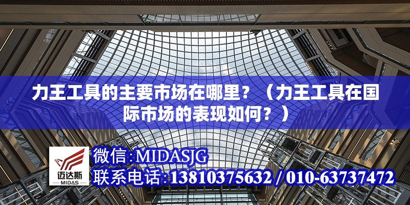 力王工具的主要市場在哪里？（力王工具在國際市場的表現(xiàn)如何？） 行業(yè)新聞