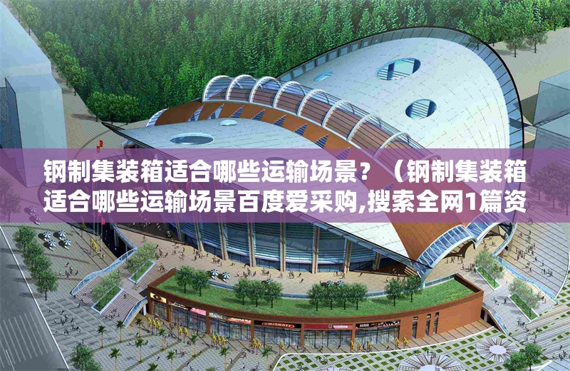 鋼制集裝箱適合哪些運(yùn)輸場景?(鋼制集裝箱適合哪些運(yùn)輸場景百度愛采購,搜索全網(wǎng)1篇資料) 行業(yè)新聞 鋼制集裝箱適合哪些運(yùn)輸場景?(鋼制集裝箱適合哪些運(yùn)輸場景百度愛采購,搜索全網(wǎng)1篇資料) 行業(yè)新聞