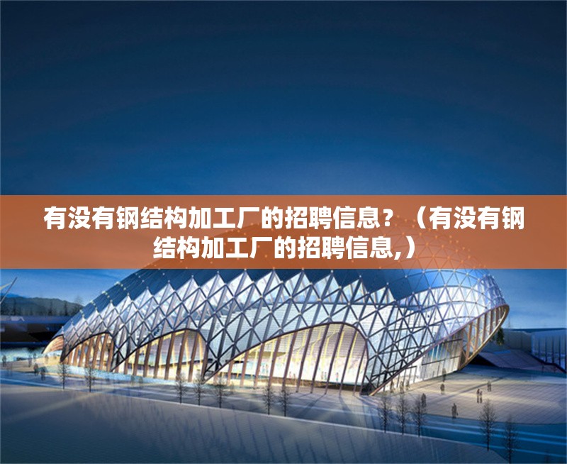有沒有鋼結(jié)構(gòu)加工廠的招聘信息？（有沒有鋼結(jié)構(gòu)加工廠的招聘信息,） 行業(yè)新聞