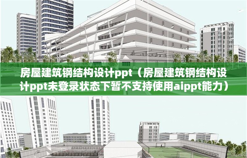 房屋建筑鋼結(jié)構(gòu)設(shè)計(jì)ppt（房屋建筑鋼結(jié)構(gòu)設(shè)計(jì)ppt未登錄狀態(tài)下暫不支持使用aippt能力） 行業(yè)新聞