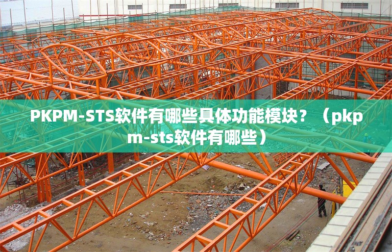 PKPM-STS軟件有哪些具體功能模塊？（pkpm-sts軟件有哪些） 行業(yè)新聞
