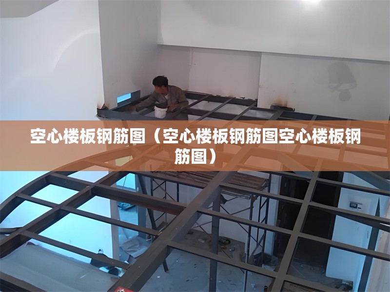 空心樓板鋼筋圖（空心樓板鋼筋圖空心樓板鋼筋圖） 行業(yè)新聞