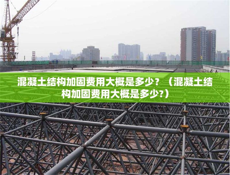 混凝土結(jié)構(gòu)加固費(fèi)用大概是多少？（混凝土結(jié)構(gòu)加固費(fèi)用大概是多少?） 行業(yè)新聞