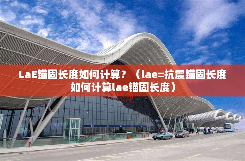 LaE錨固長度如何計(jì)算？（lae=抗震錨固長度如何計(jì)算lae錨固長度） 行業(yè)新聞