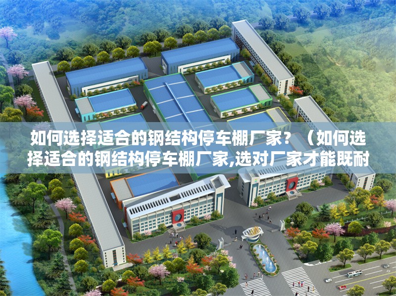 如何選擇適合的鋼結(jié)構(gòu)停車棚廠家？（如何選擇適合的鋼結(jié)構(gòu)停車棚廠家,選對廠家才能既耐用又省心） 行業(yè)新聞