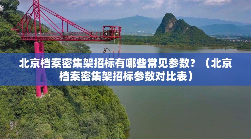 北京檔案密集架招標(biāo)有哪些常見參數(shù)？（北京檔案密集架招標(biāo)參數(shù)對比表） 行業(yè)新聞