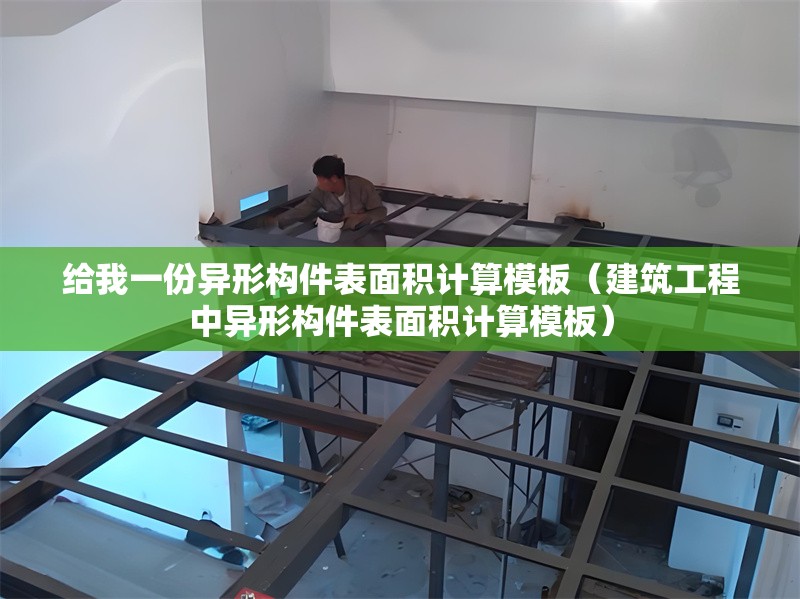 給我一份異形構(gòu)件表面積計(jì)算模板（建筑工程中異形構(gòu)件表面積計(jì)算模板） 行業(yè)新聞