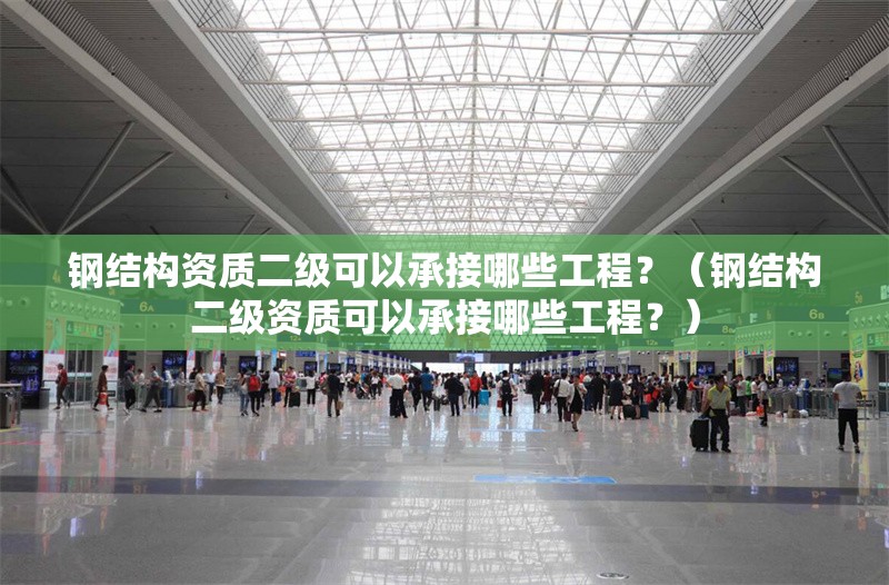 鋼結(jié)構(gòu)資質(zhì)二級可以承接哪些工程？（鋼結(jié)構(gòu)二級資質(zhì)可以承接哪些工程？） 行業(yè)新聞