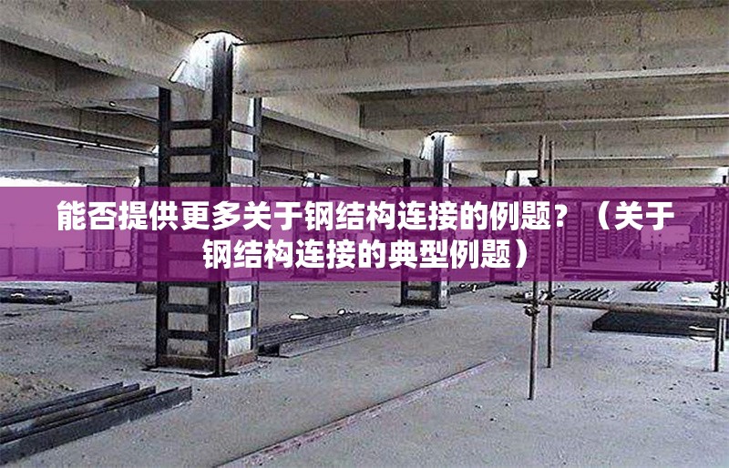 能否提供更多關于鋼結構連接的例題？（關于鋼結構連接的典型例題）
