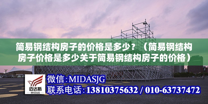 簡易鋼結(jié)構(gòu)房子的價(jià)格是多少？（簡易鋼結(jié)構(gòu)房子價(jià)格是多少關(guān)于簡易鋼結(jié)構(gòu)房子的價(jià)格） 行業(yè)新聞