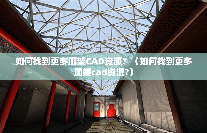 如何找到更多廊架CAD資源？（如何找到更多廊架cad資源?） 行業(yè)新聞