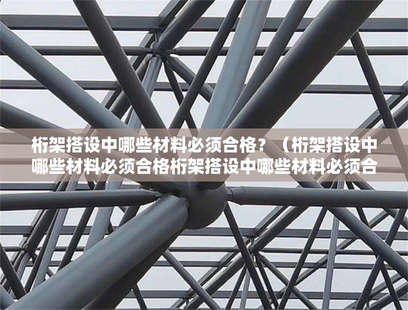 桁架搭設(shè)中哪些材料必須合格？（桁架搭設(shè)中哪些材料必須合格桁架搭設(shè)中哪些材料必須合格） 行業(yè)新聞