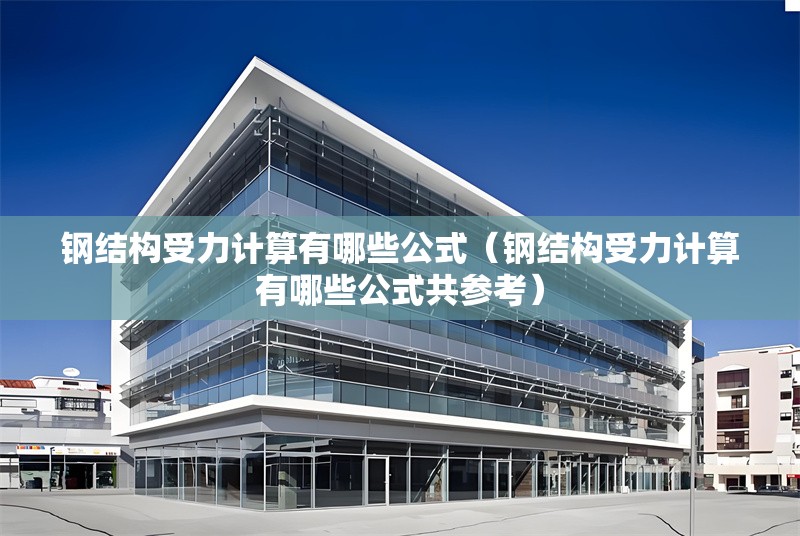 鋼結(jié)構(gòu)受力計算有哪些公式（鋼結(jié)構(gòu)受力計算有哪些公式共參考） 行業(yè)新聞