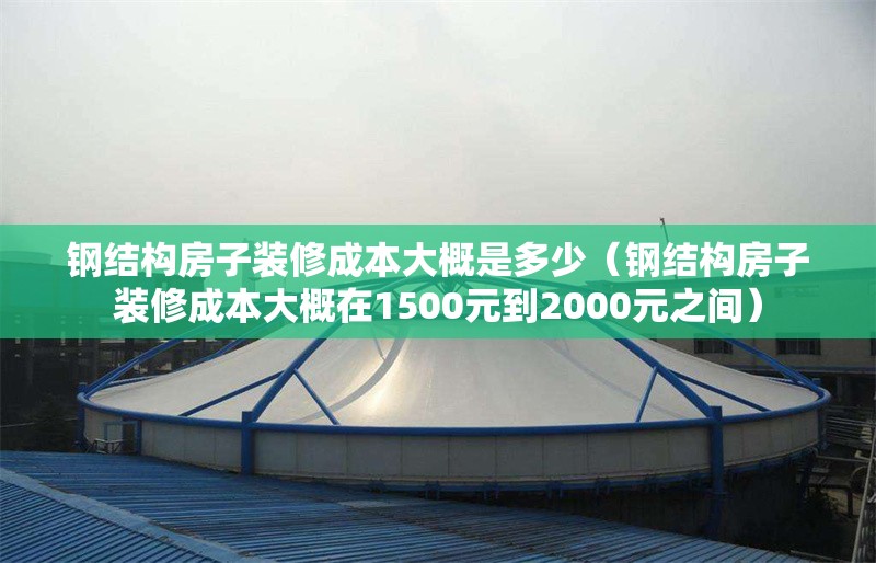 鋼結(jié)構(gòu)房子裝修成本大概是多少（鋼結(jié)構(gòu)房子裝修成本大概在1500元到2000元之間）