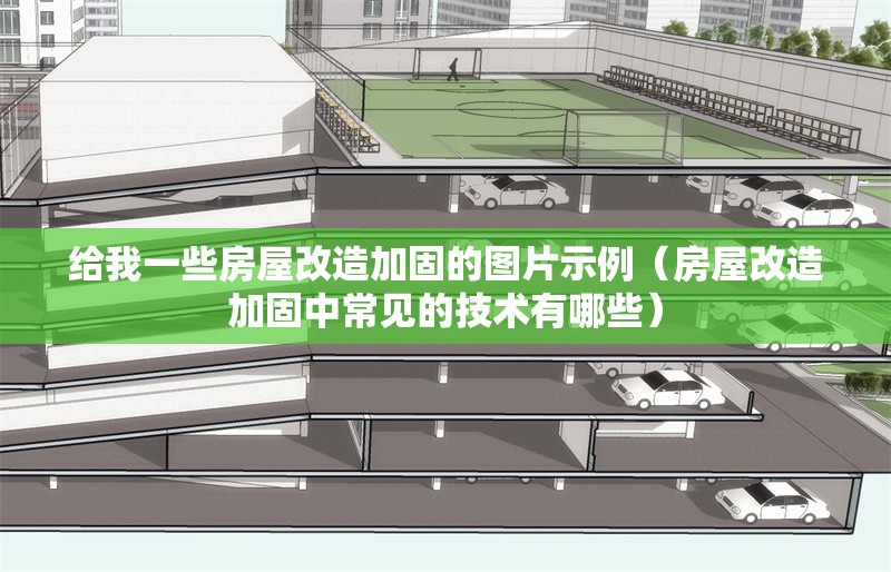給我一些房屋改造加固的圖片示例（房屋改造加固中常見的技術(shù)有哪些）