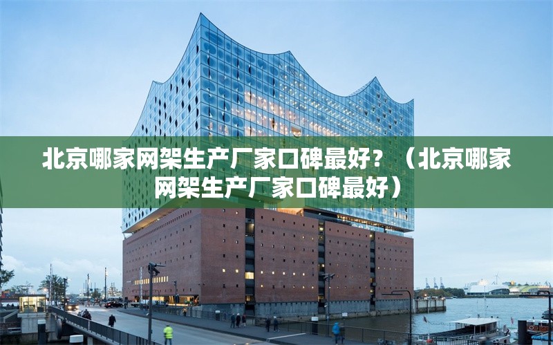 北京哪家網(wǎng)架生產(chǎn)廠家口碑最好？（北京哪家網(wǎng)架生產(chǎn)廠家口碑最好） 行業(yè)新聞