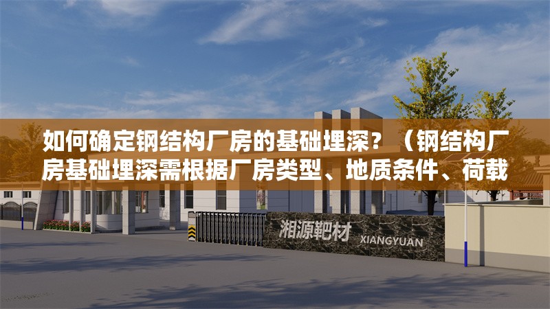 如何確定鋼結(jié)構(gòu)廠房的基礎(chǔ)埋深？（鋼結(jié)構(gòu)廠房基礎(chǔ)埋深需根據(jù)廠房類型、地質(zhì)條件、荷載要求） 行業(yè)新聞