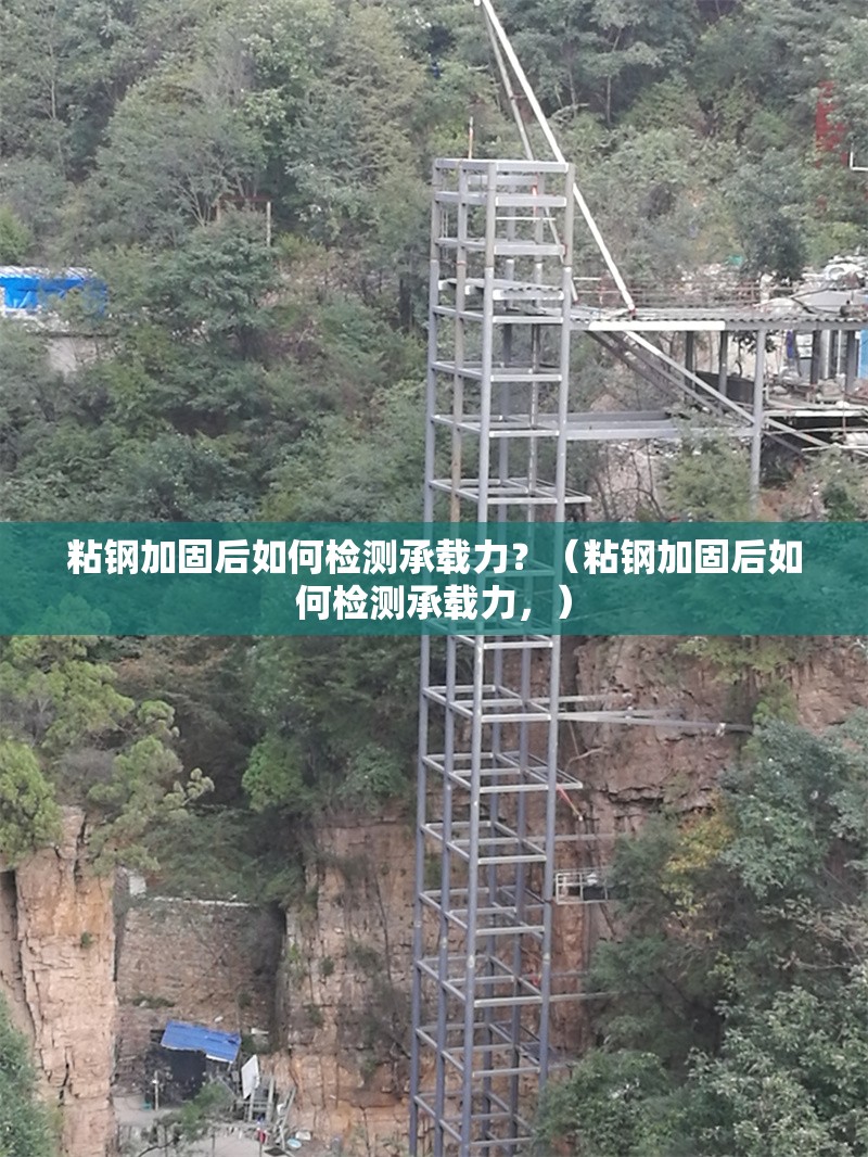 粘鋼加固后如何檢測承載力？（粘鋼加固后如何檢測承載力，）