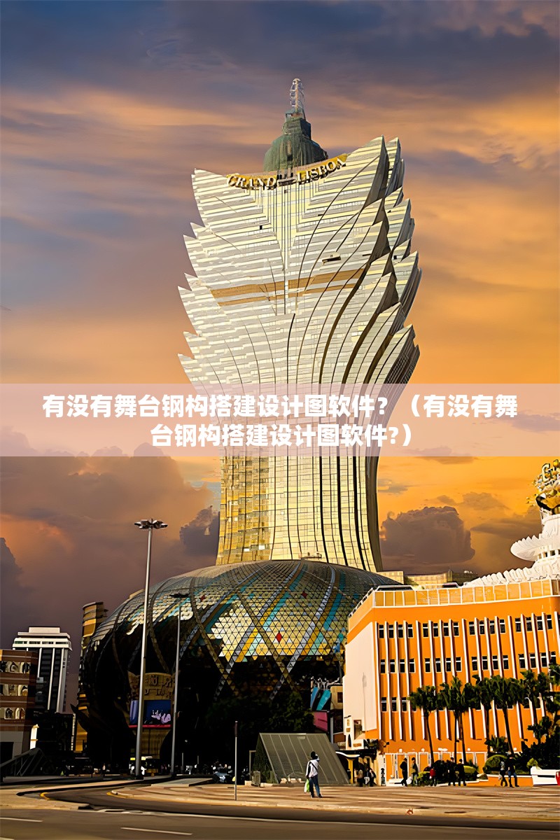 有沒(méi)有舞臺(tái)鋼構(gòu)搭建設(shè)計(jì)圖軟件？（有沒(méi)有舞臺(tái)鋼構(gòu)搭建設(shè)計(jì)圖軟件?）