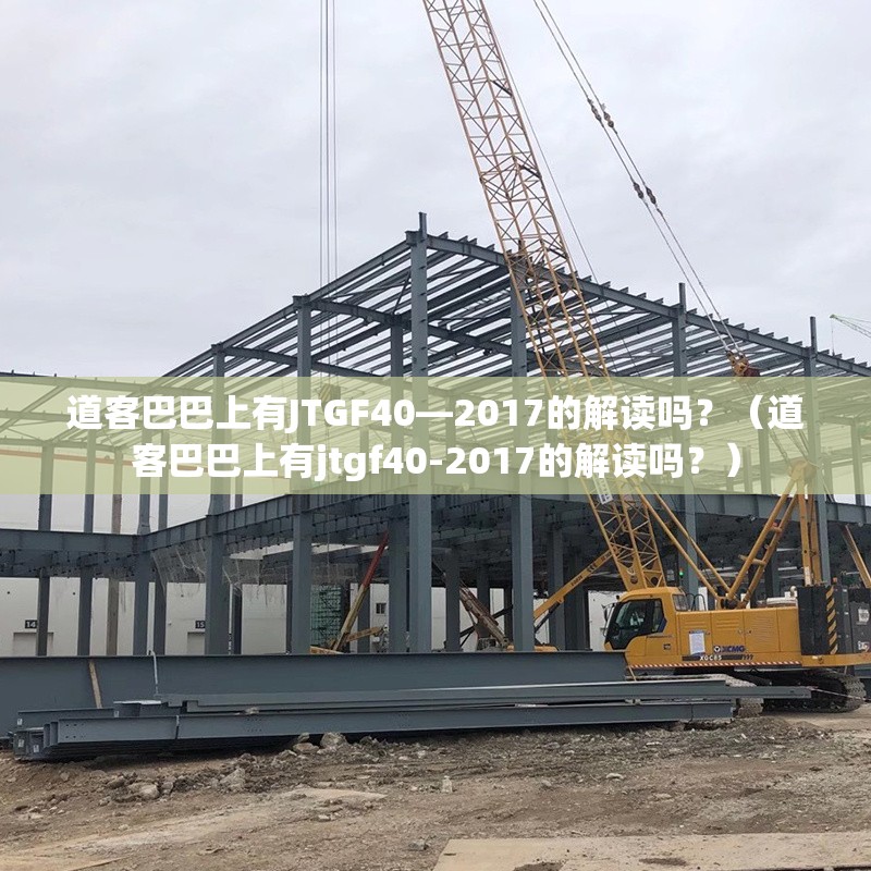 道客巴巴上有JTGF40—2017的解讀嗎？（道客巴巴上有jtgf40-2017的解讀嗎？）