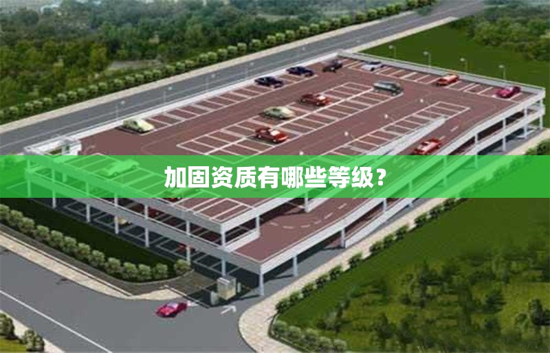 加固資質(zhì)有哪些等級？