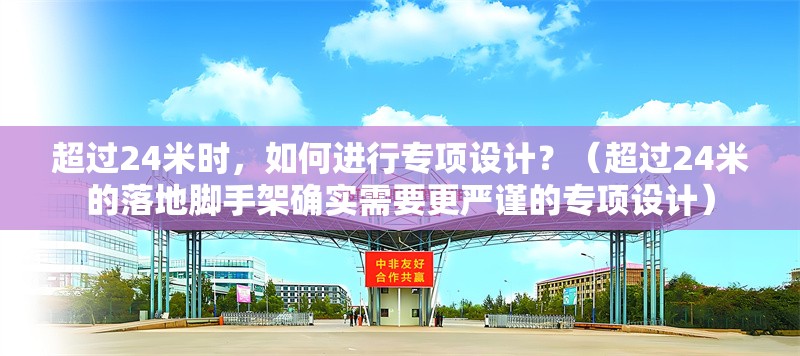 超過24米時，如何進行專項設(shè)計？（超過24米的落地腳手架確實需要更嚴(yán)謹(jǐn)?shù)膶ｍ椩O(shè)計）