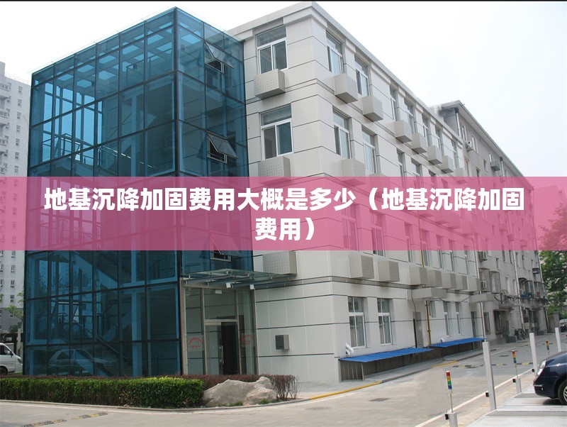 地基沉降加固費用大概是多少（地基沉降加固費用）