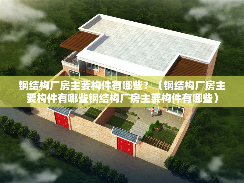 鋼結(jié)構(gòu)廠房主要構(gòu)件有哪些？（鋼結(jié)構(gòu)廠房主要構(gòu)件有哪些鋼結(jié)構(gòu)廠房主要構(gòu)件有哪些）