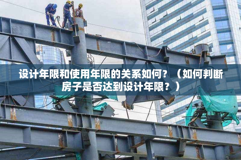 設(shè)計(jì)年限和使用年限的關(guān)系如何？（如何判斷房子是否達(dá)到設(shè)計(jì)年限？）
