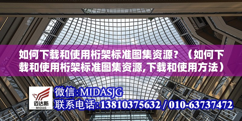 如何下載和使用桁架標(biāo)準(zhǔn)圖集資源？（如何下載和使用桁架標(biāo)準(zhǔn)圖集資源,下載和使用方法）