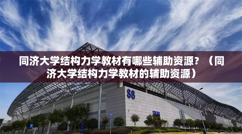 同濟(jì)大學(xué)結(jié)構(gòu)力學(xué)教材有哪些輔助資源？（同濟(jì)大學(xué)結(jié)構(gòu)力學(xué)教材的輔助資源）